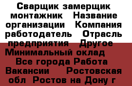 Сварщик-замерщик-монтажник › Название организации ­ Компания-работодатель › Отрасль предприятия ­ Другое › Минимальный оклад ­ 1 - Все города Работа » Вакансии   . Ростовская обл.,Ростов-на-Дону г.